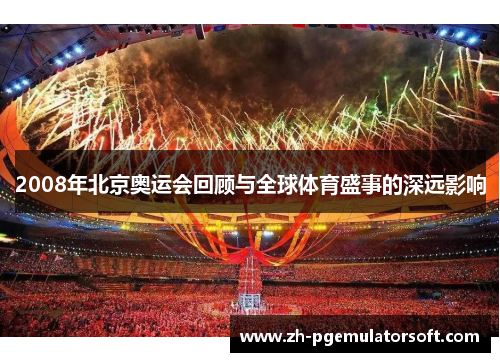 2008年北京奥运会回顾与全球体育盛事的深远影响