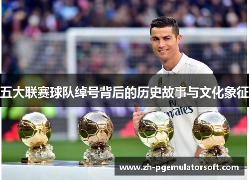 五大联赛球队绰号背后的历史故事与文化象征 五大联赛球队绰号背后的历史故事与文化象征