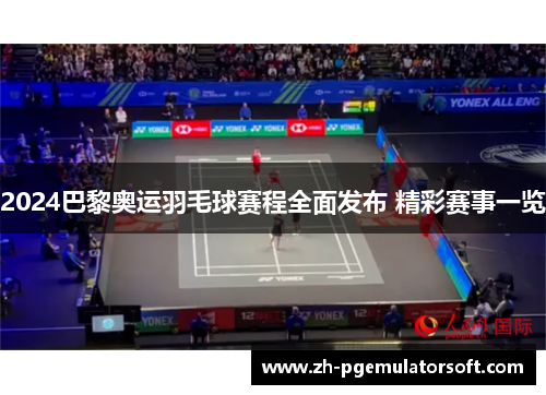 2024巴黎奥运羽毛球赛程全面发布 精彩赛事一览