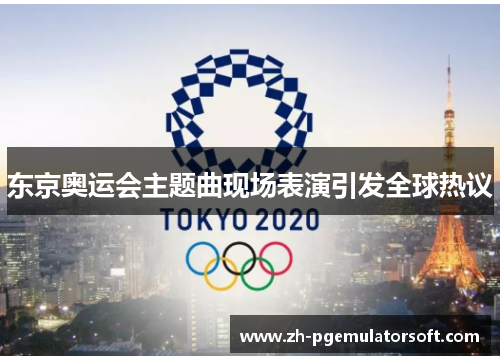 东京奥运会主题曲现场表演引发全球热议